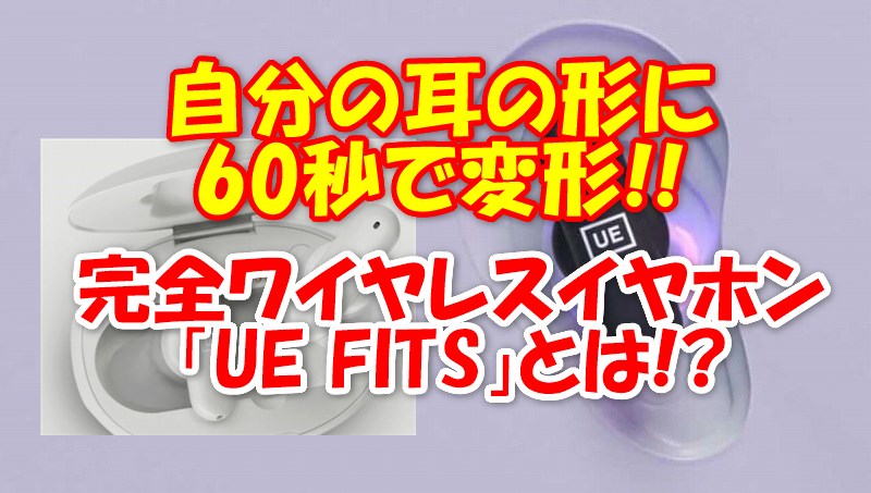 自分の耳の形に変形する!!】完全ワイヤレスイヤホン「UE FITS」発売!!