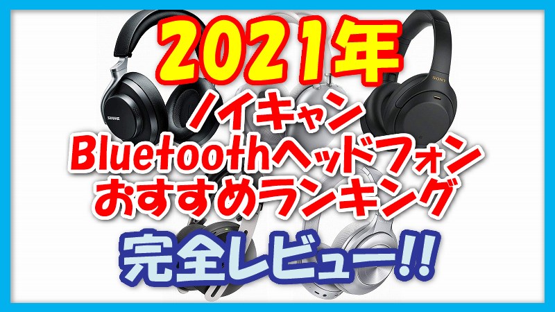 21 おすすめノイキャンヘッドホン ランキング 完全レビュー